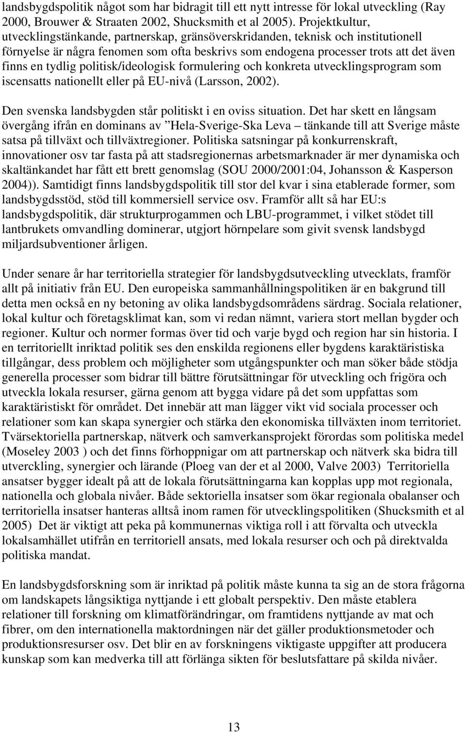 politisk/ideologisk formulering och konkreta utvecklingsprogram som iscensatts nationellt eller på EU-nivå (Larsson, 2002). Den svenska landsbygden står politiskt i en oviss situation.