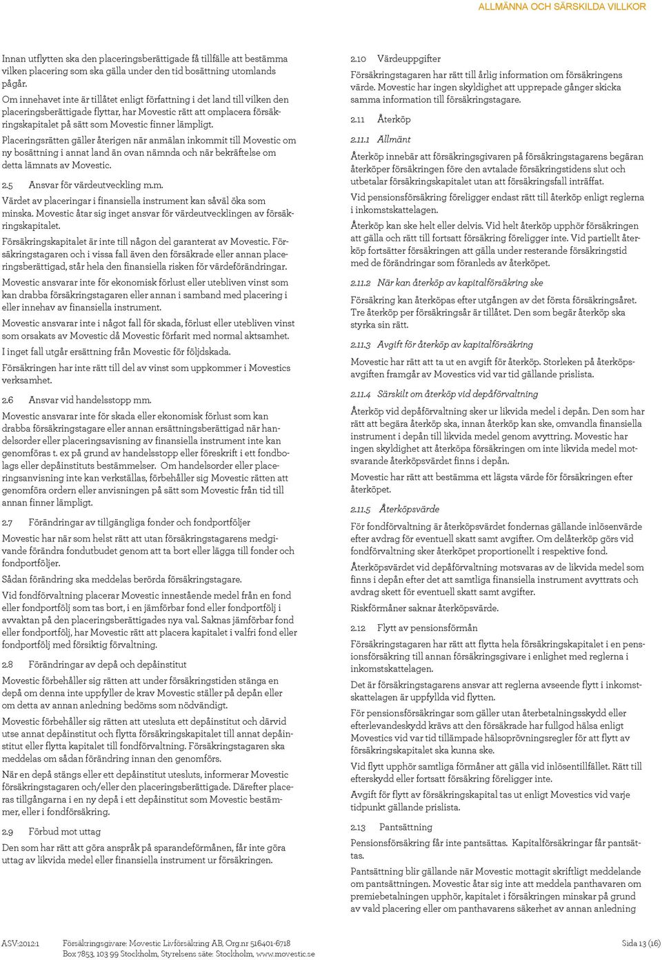 Placeringsrätten gäller återigen när anmälan inkommit till Movestic om ny bosättning i annat land än ovan nämnda och när bekräftelse om detta lämnats av Movestic. 2.5 Ansvar för värdeutveckling m.m. Värdet av placeringar i finansiella instrument kan såväl öka som minska.