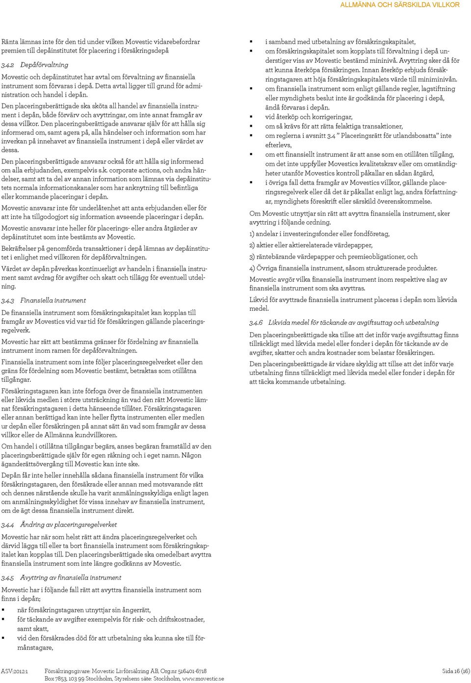 Den placeringsberättigade ska sköta all handel av finansiella instrument i depån, både förvärv och avyttringar, om inte annat framgår av dessa villkor.