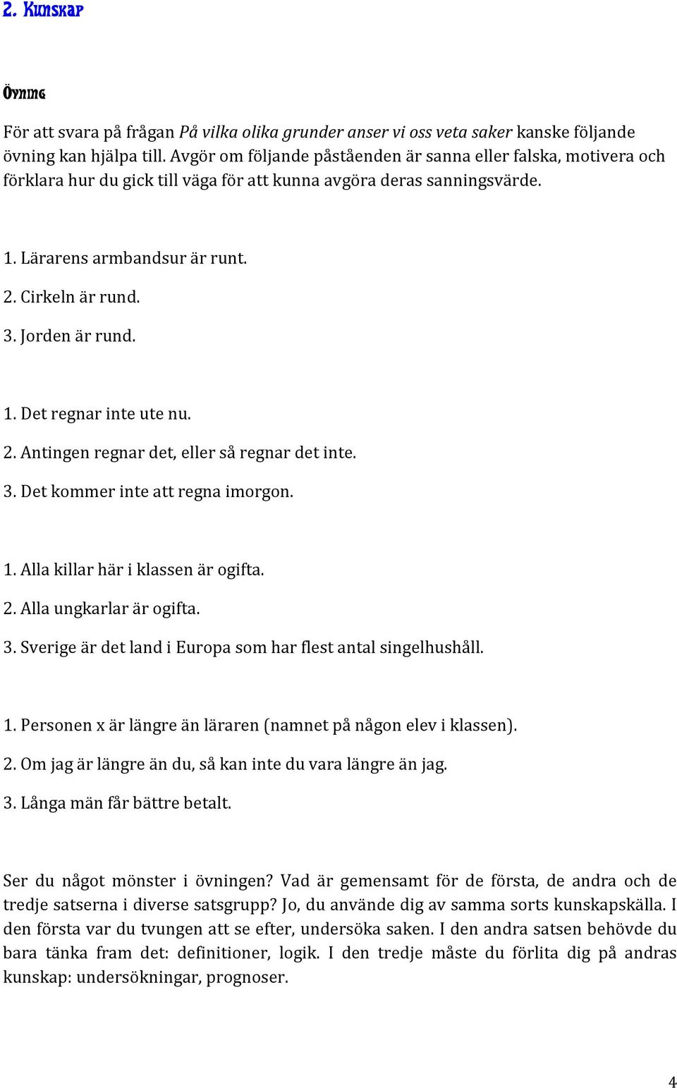 Jorden är rund. 1. Det regnar inte ute nu. 2. Antingen regnar det, eller så regnar det inte. 3. Det kommer inte att regna imorgon. 1. Alla killar här i klassen är ogifta. 2. Alla ungkarlar är ogifta.