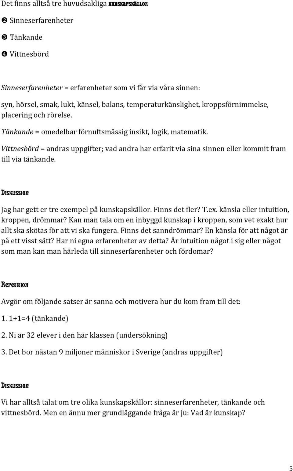 Vittnesbörd = andras uppgifter; vad andra har erfarit via sina sinnen eller kommit fram till via tänkande. Diskussion Jag har gett er tre exempel på kunskapskällor. Finns det fler? T.ex. känsla eller intuition, kroppen, drömmar?