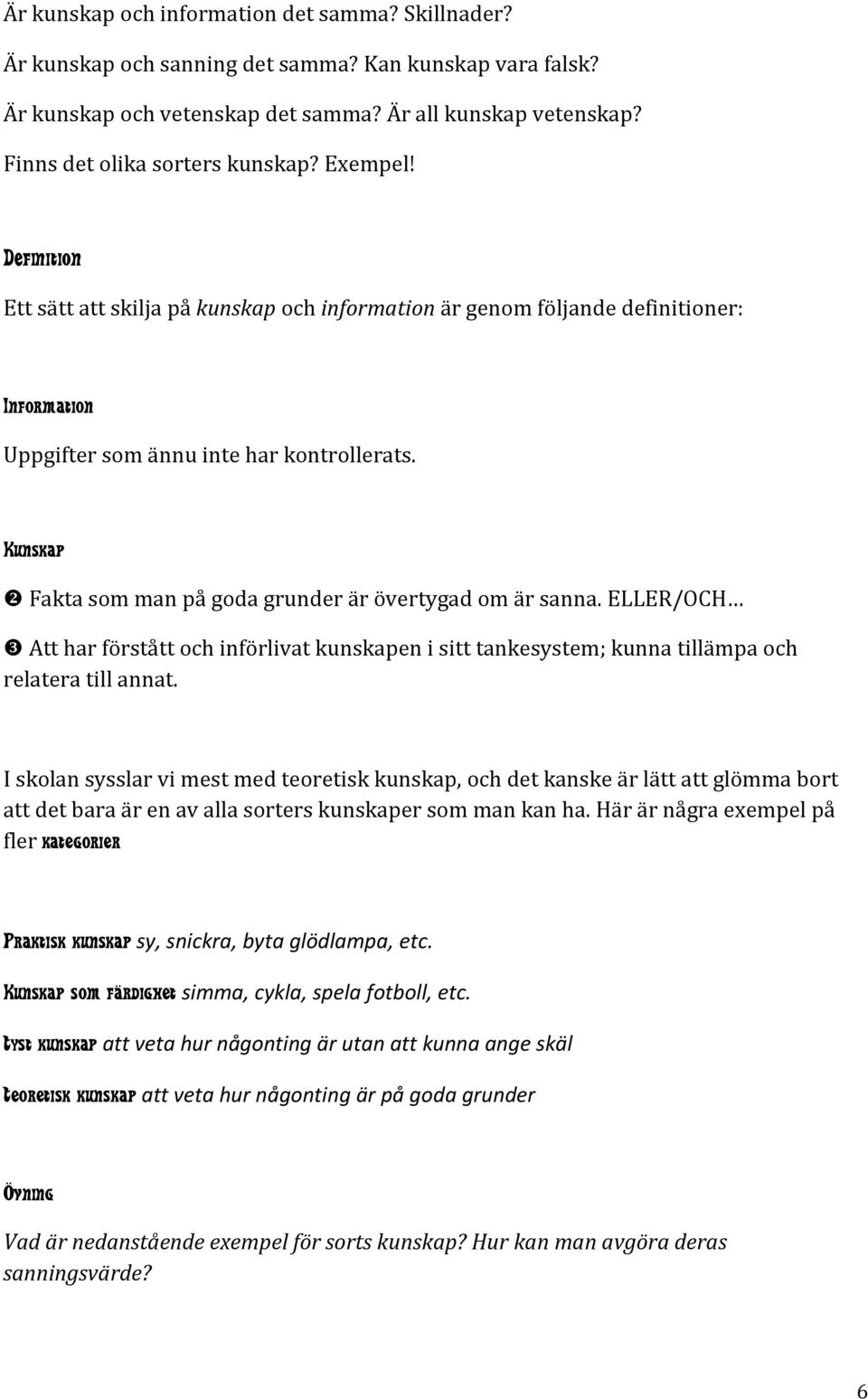 Kunskap Fakta som man på goda grunder är övertygad om är sanna. ELLER/OCH Att har förstått och införlivat kunskapen i sitt tankesystem; kunna tillämpa och relatera till annat.