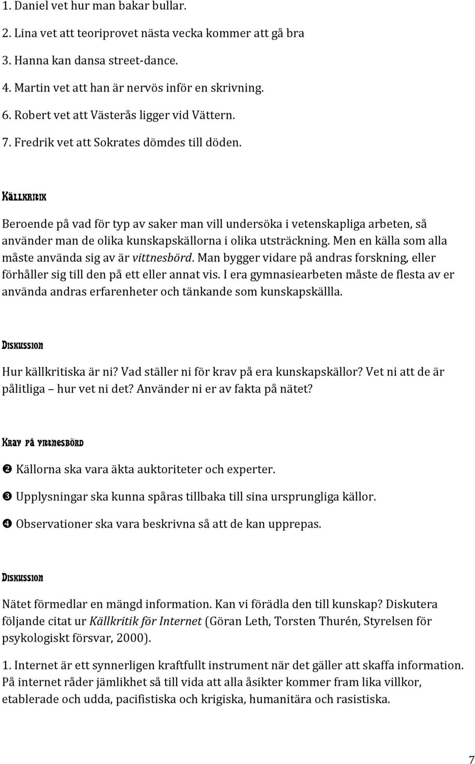 Källkritik Beroende på vad för typ av saker man vill undersöka i vetenskapliga arbeten, så använder man de olika kunskapskällorna i olika utsträckning.