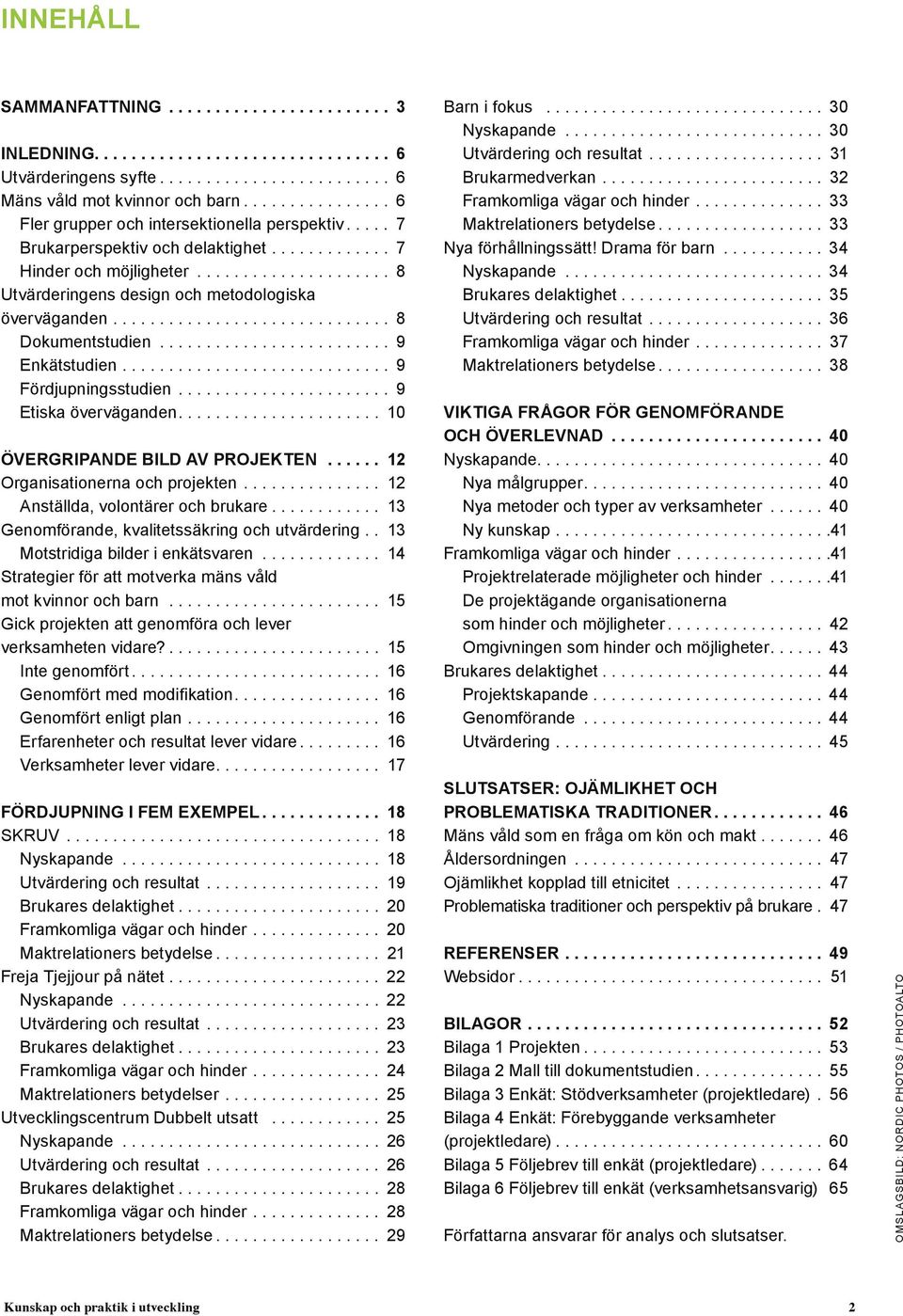 ... 9 Etiska överväganden.... 10 ÖVERGRIPANDE BILD AV PROJEKTEN.... 12 Organisationerna och projekten.... 12 Anställda, volontärer och brukare.... 13 Genomförande, kvalitetssäkring och utvärdering.