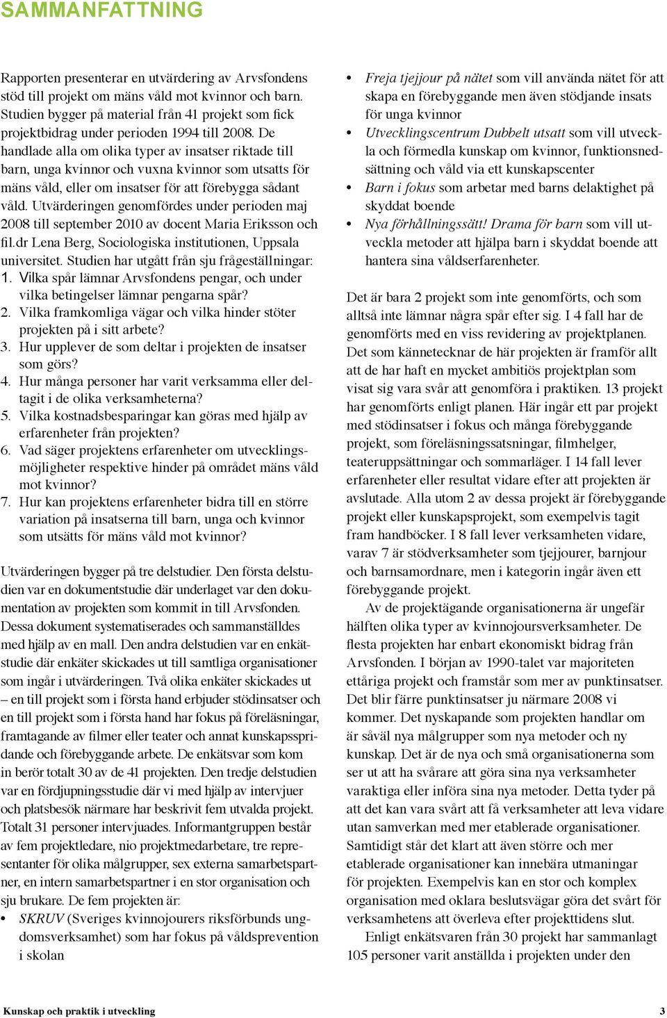 De handlade alla om olika typer av insatser riktade till barn, unga kvinnor och vuxna kvinnor som utsatts för mäns våld, eller om insatser för att förebygga sådant våld.