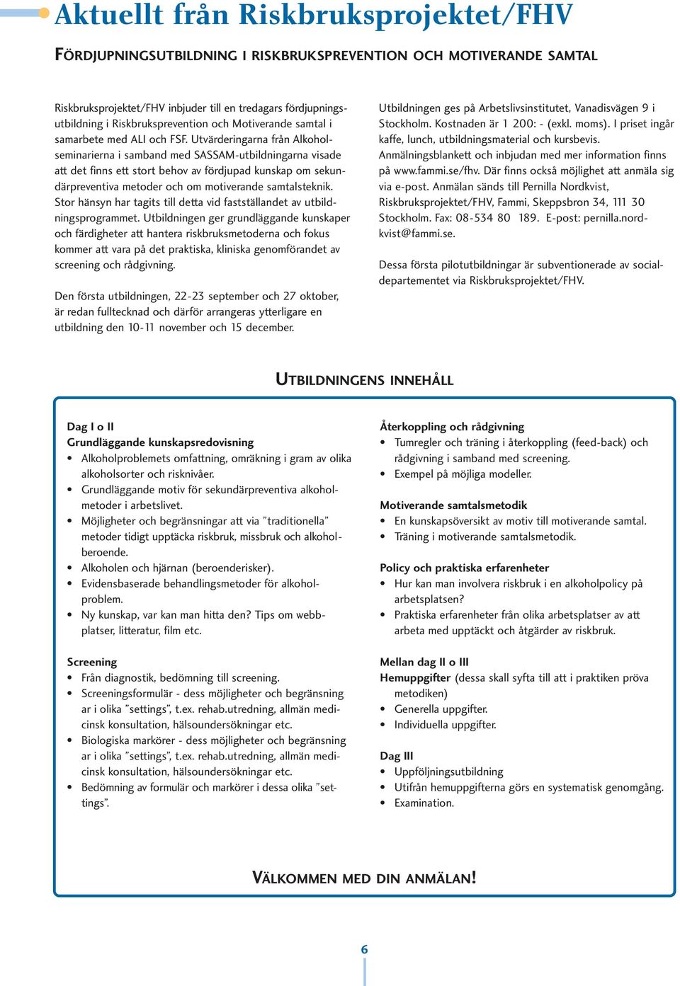 Utvärderingarna från Alkoholseminarierna i samband med SASSAM-utbildningarna visade att det finns ett stort behov av fördjupad kunskap om sekundärpreventiva metoder och om motiverande samtalsteknik.