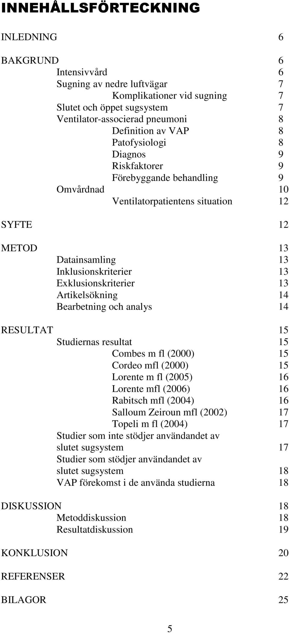 Artikelsökning 14 Bearbetning och analys 14 RESULTAT 15 Studiernas resultat 15 Combes m fl (2000) 15 Cordeo mfl (2000) 15 Lorente m fl (2005) 16 Lorente mfl (2006) 16 Rabitsch mfl (2004) 16 Salloum