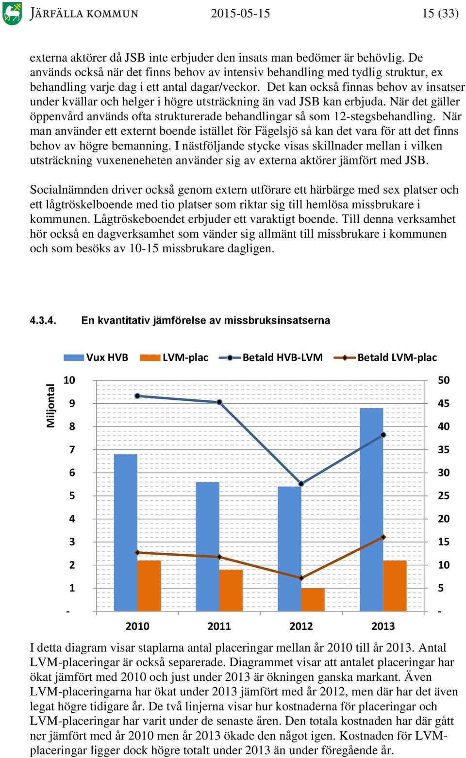 Det kan också finnas behov av insatser under kvällar och helger i högre utsträckning än vad JSB kan erbjuda. När det gäller öppenvård används ofta strukturerade behandlingar så som 12-stegsbehandling.