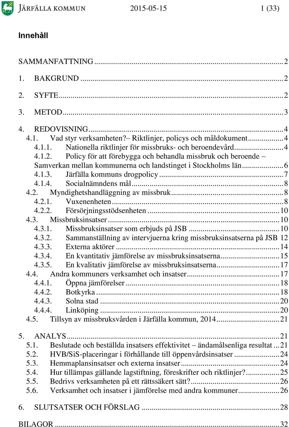 .. 8 4.2. Myndighetshandläggning av missbruk... 8 4.2.1. Vuxenenheten... 8 4.2.2. Försörjningsstödsenheten... 10 4.3. Missbruksinsatser... 10 4.3.1. Missbruksinsatser som erbjuds på JSB... 10 4.3.2. Sammanställning av intervjuerna kring missbruksinsatserna på JSB 12 4.