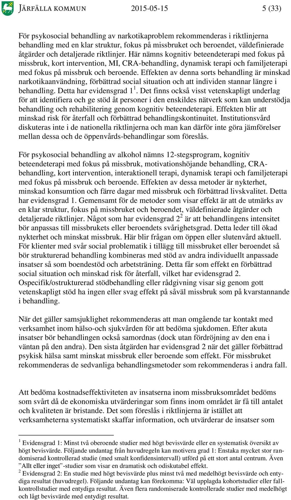 Effekten av denna sorts behandling är minskad narkotikaanvändning, förbättrad social situation och att individen stannar längre i behandling. Detta har evidensgrad 1 1.