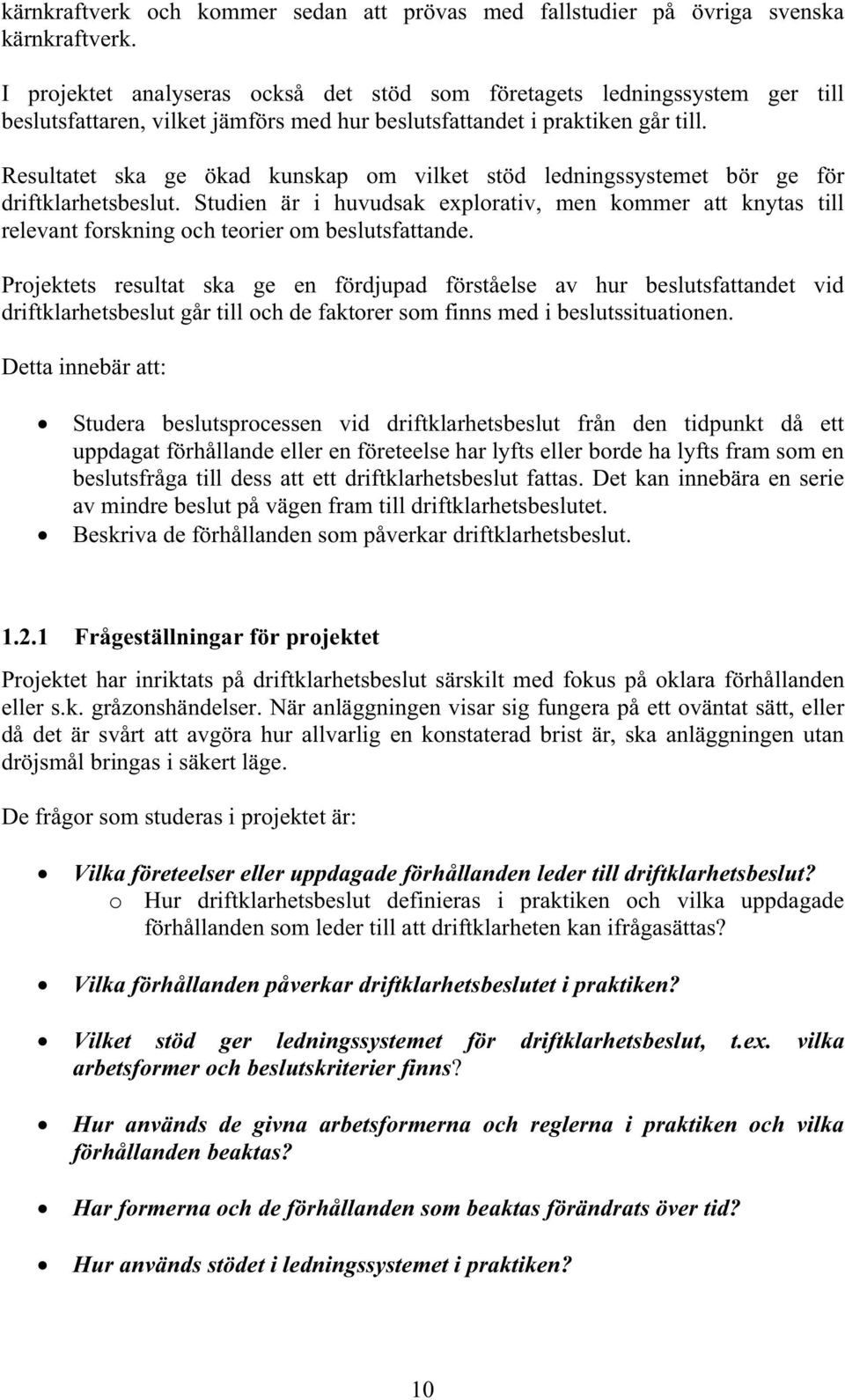 Resultatet ska ge ökad kunskap om vilket stöd ledningssystemet bör ge för driftklarhetsbeslut.