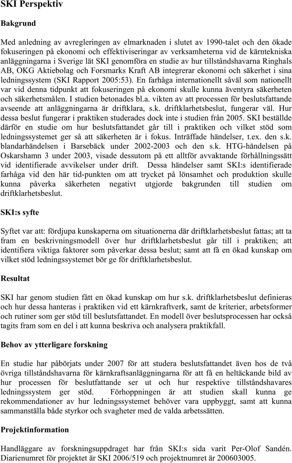 2005:53). En farhåga internationellt såväl som nationellt var vid denna tidpunkt att fokuseringen på ekonomi skulle kunna äventyra säkerheten och säkerhetsmålen. I studien betonades bl.a. vikten av att processen för beslutsfattande avseende att anläggningarna är driftklara, s.