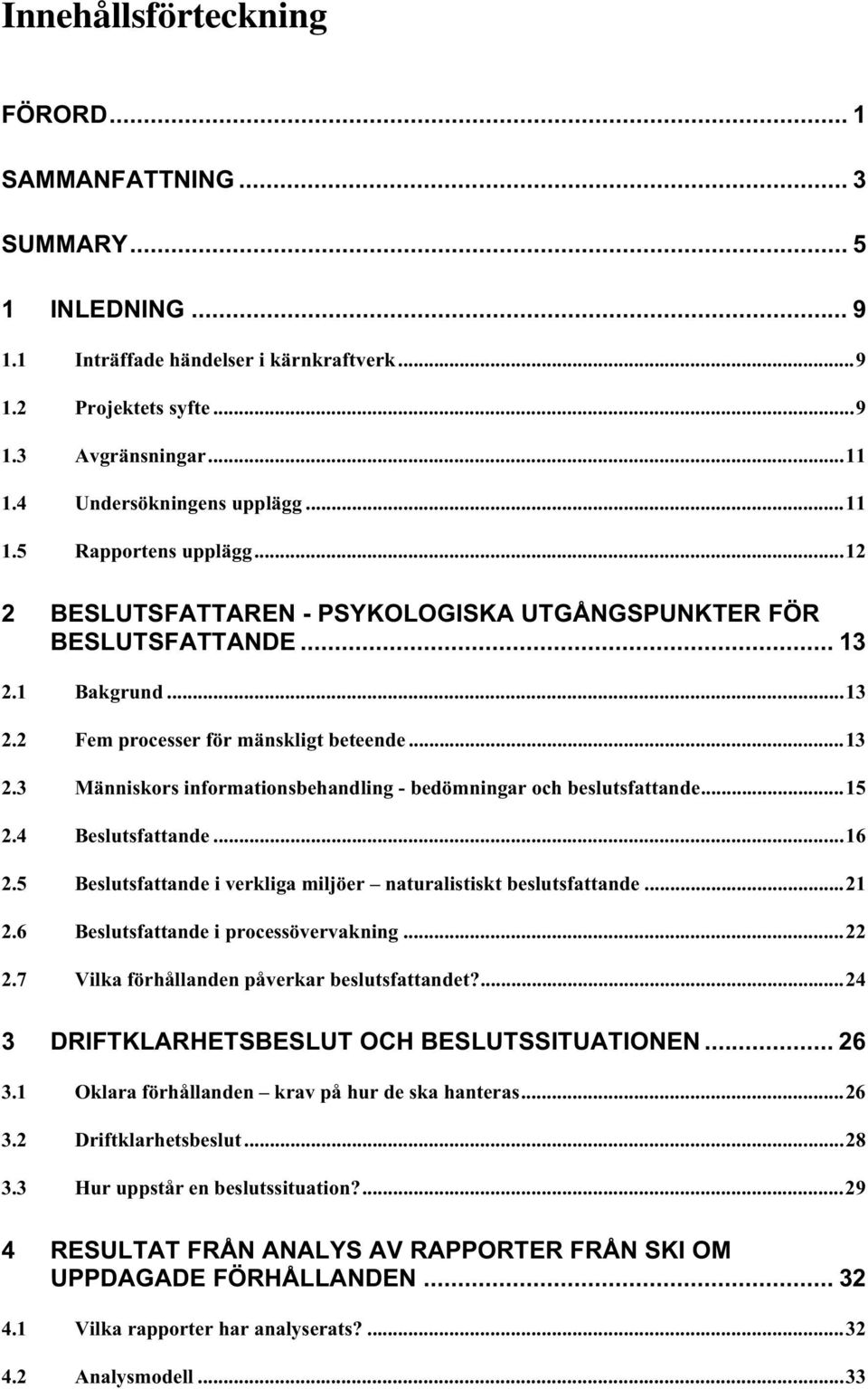 1 Bakgrund...13 2.2 Fem processer för mänskligt beteende...13 2.3 Människors informationsbehandling - bedömningar och beslutsfattande...15 2.4 Beslutsfattande...16 2.