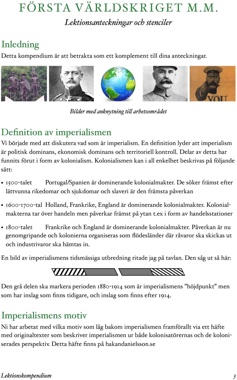 En definition lyder att imperialism är politisk dominans, ekonomisk dominans och territoriell kontroll. Delar av detta har funnits förut i form av kolonialism.