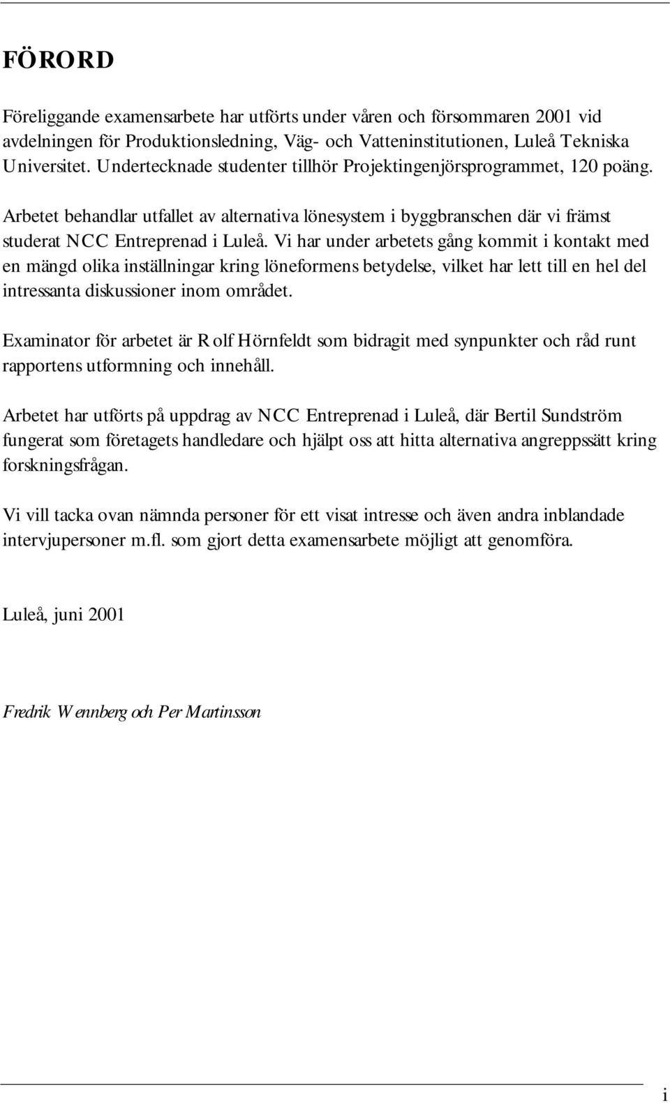 Vi har under arbetets gång kommit i kontakt med en mängd olika inställningar kring löneformens betydelse, vilket har lett till en hel del intressanta diskussioner inom området.