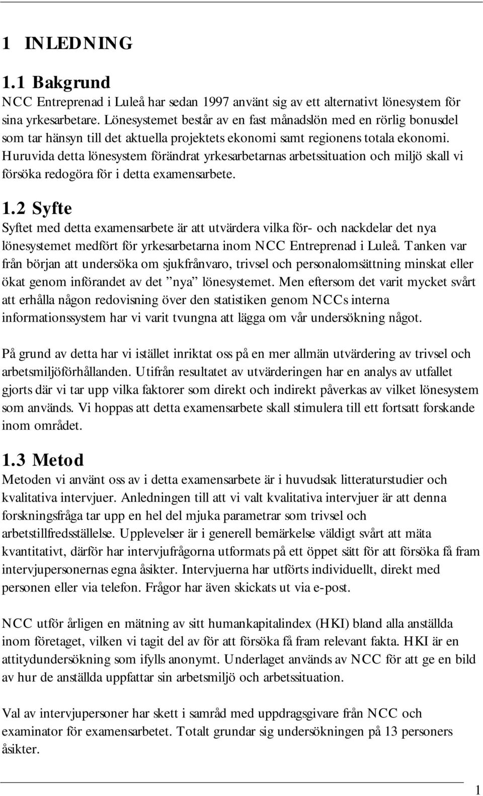 Huruvida detta lönesystem förändrat yrkesarbetarnas arbetssituation och miljö skall vi försöka redogöra för i detta examensarbete. 1.