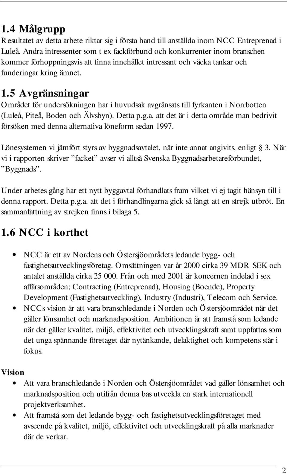 5 Avgränsningar Området för undersökningen har i huvudsak avgränsats till fyrkanten i Norrbotten (Luleå, Piteå, Boden och Älvsbyn). Detta p.g.a. att det är i detta område man bedrivit försöken med denna alternativa löneform sedan 1997.