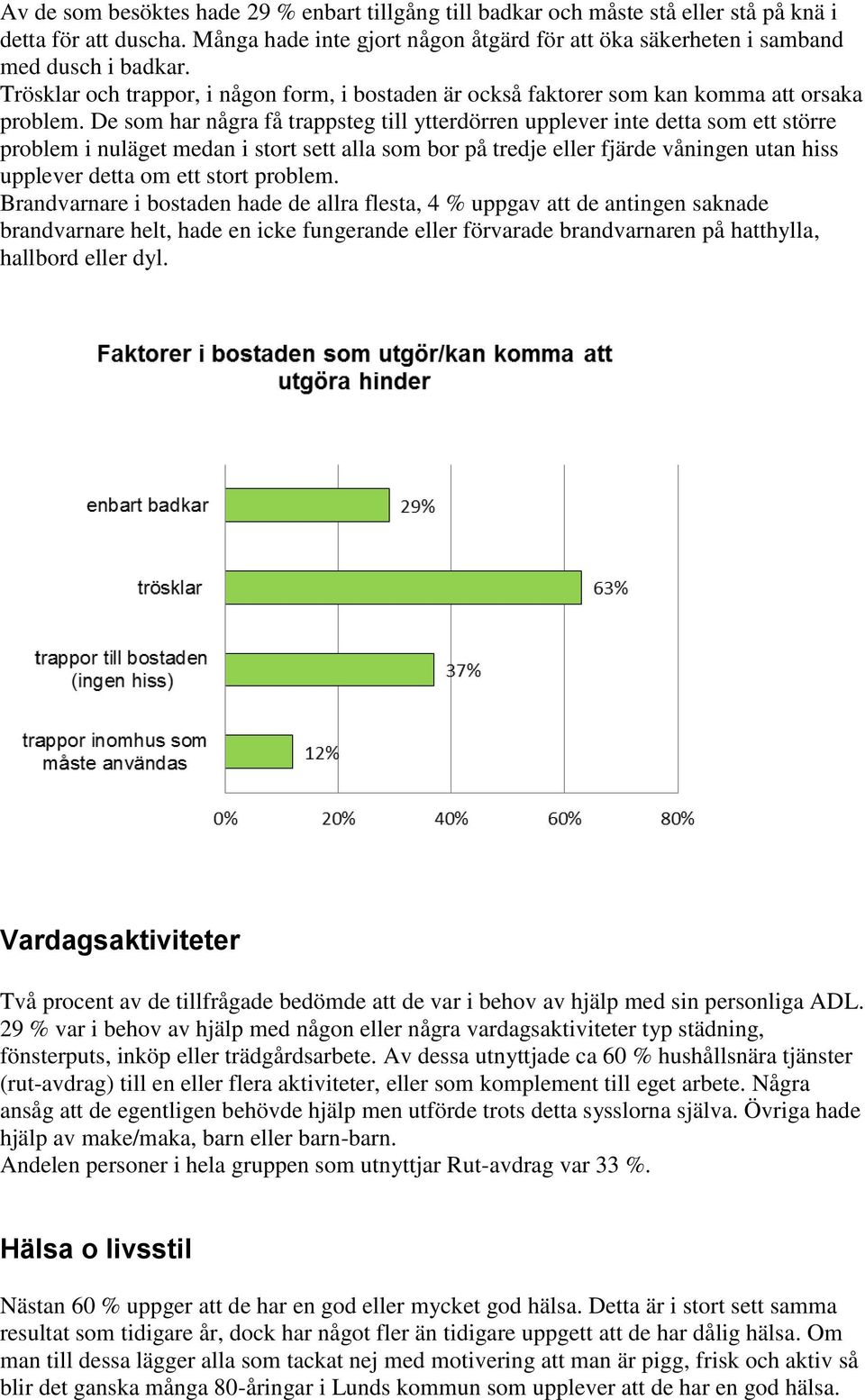 De som har några få trappsteg till ytterdörren upplever inte detta som ett större problem i nuläget medan i stort sett alla som bor på tredje eller fjärde våningen utan hiss upplever detta om ett