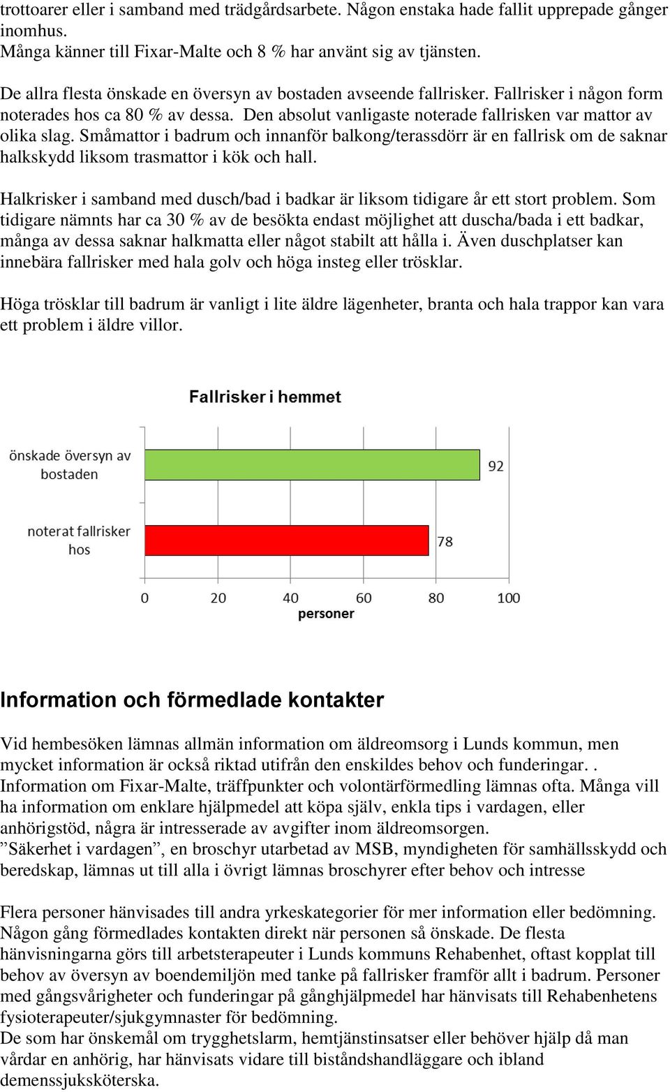 Småmattor i badrum och innanför balkong/terassdörr är en fallrisk om de saknar halkskydd liksom trasmattor i kök och hall.