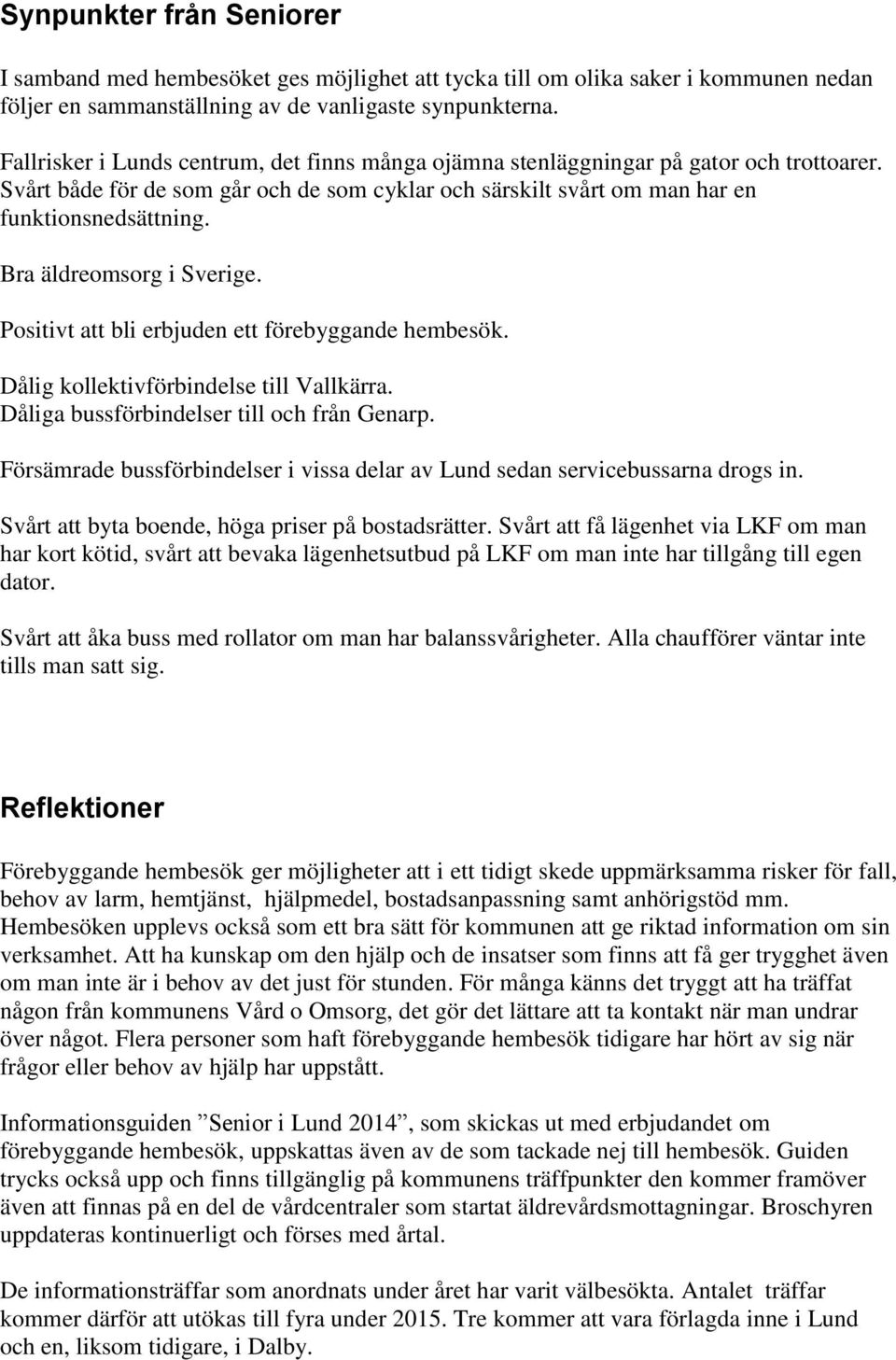 Bra äldreomsorg i Sverige. Positivt att bli erbjuden ett förebyggande hembesök. Dålig kollektivförbindelse till Vallkärra. Dåliga bussförbindelser till och från Genarp.