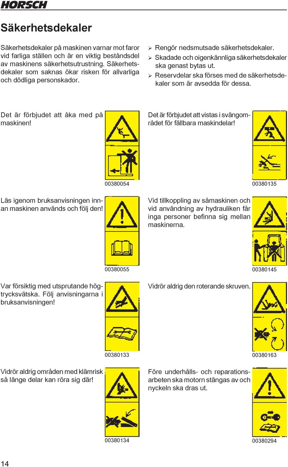 ¾Reservdelar ska förses med de säkerhetsdekaler som är avsedda för dessa. Det är förbjudet att åka med på maskinen! Det är förbjudet att vistas i svängområdet för fällbara maskindelar!