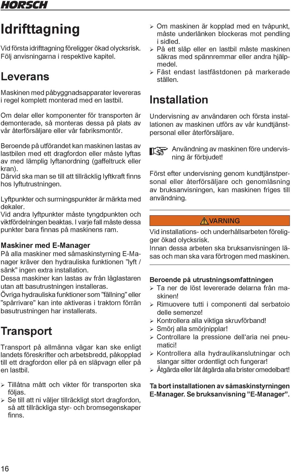 Om delar eller komponenter för transporten är demonterade, så monteras dessa på plats av vår återförsäljare eller vår fabriksmontör.