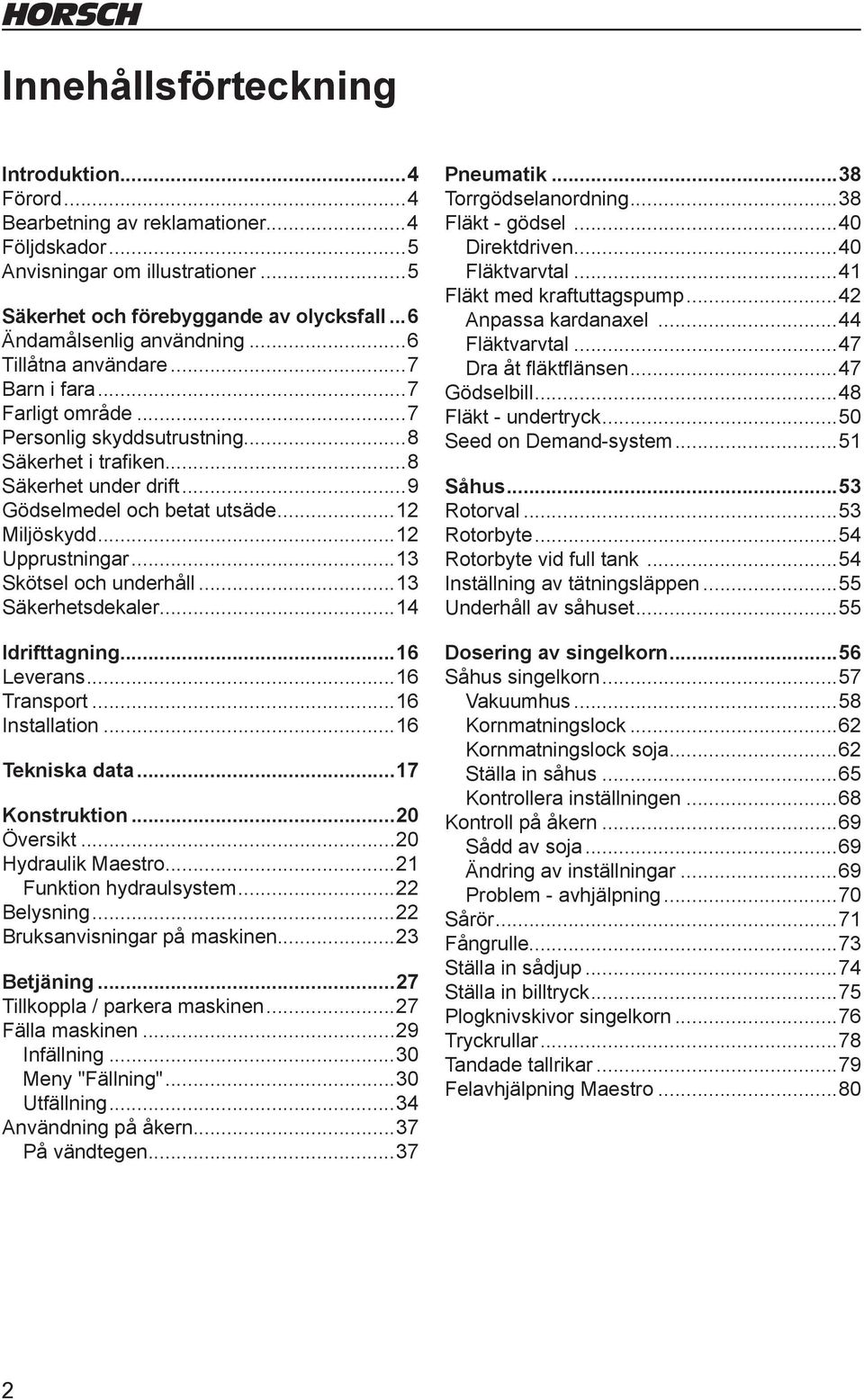 ..12 Upprustningar...13 Skötsel och underhåll...13 Säkerhetsdekaler...14 Idrifttagning...16 Leverans...16 Transport...16 Installation...16 Tekniska data...17 Konstruktion...20 Översikt.