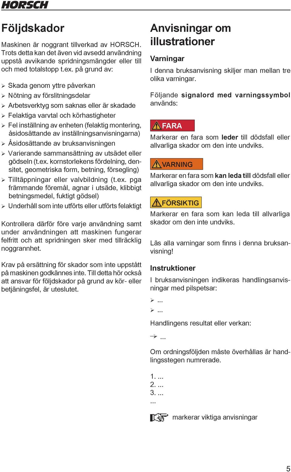 montering, åsidosättande av inställningsanvisningarna) ¾Åsidosättande av bruksanvisningen ¾ Varierande sammansättning av utsädet eller gödseln (t.ex.