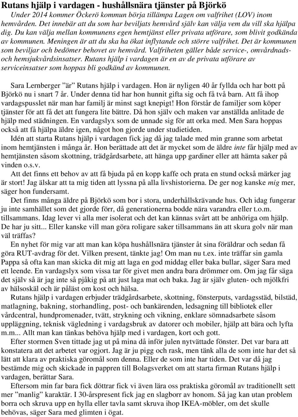 Meningen är att du ska ha ökat inflytande och större valfrihet. Det är kommunen som beviljar och bedömer behovet av hemvård. Valfriheten gäller både service-, omvårdnadsoch hemsjukvårdsinsatser.