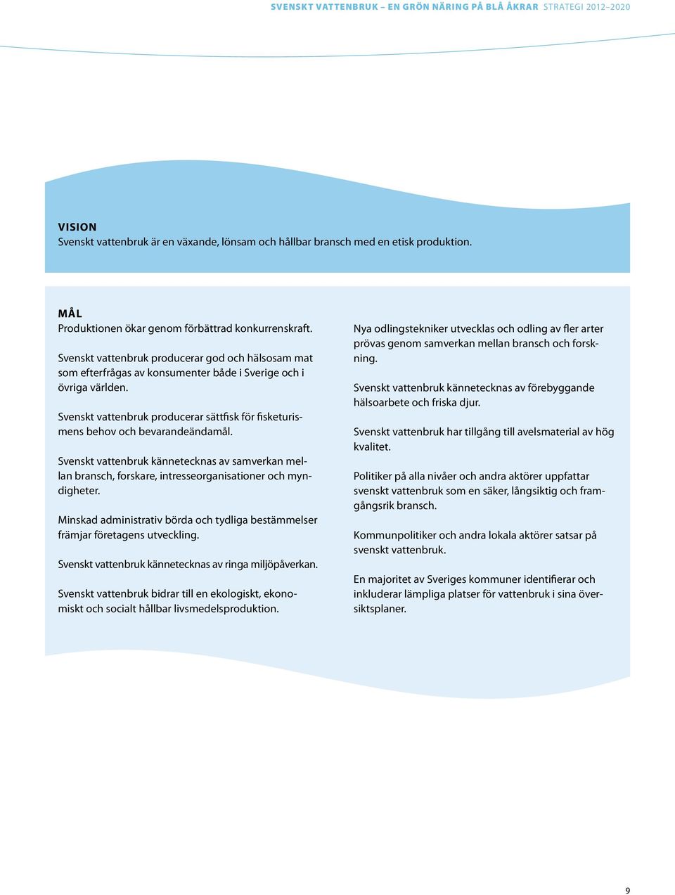 Svenskt vattenbruk producerar sättfisk för fisketurismens behov och bevarandeändamål. Svenskt vattenbruk kännetecknas av samverkan mellan bransch, forskare, intresseorganisationer och myndigheter.