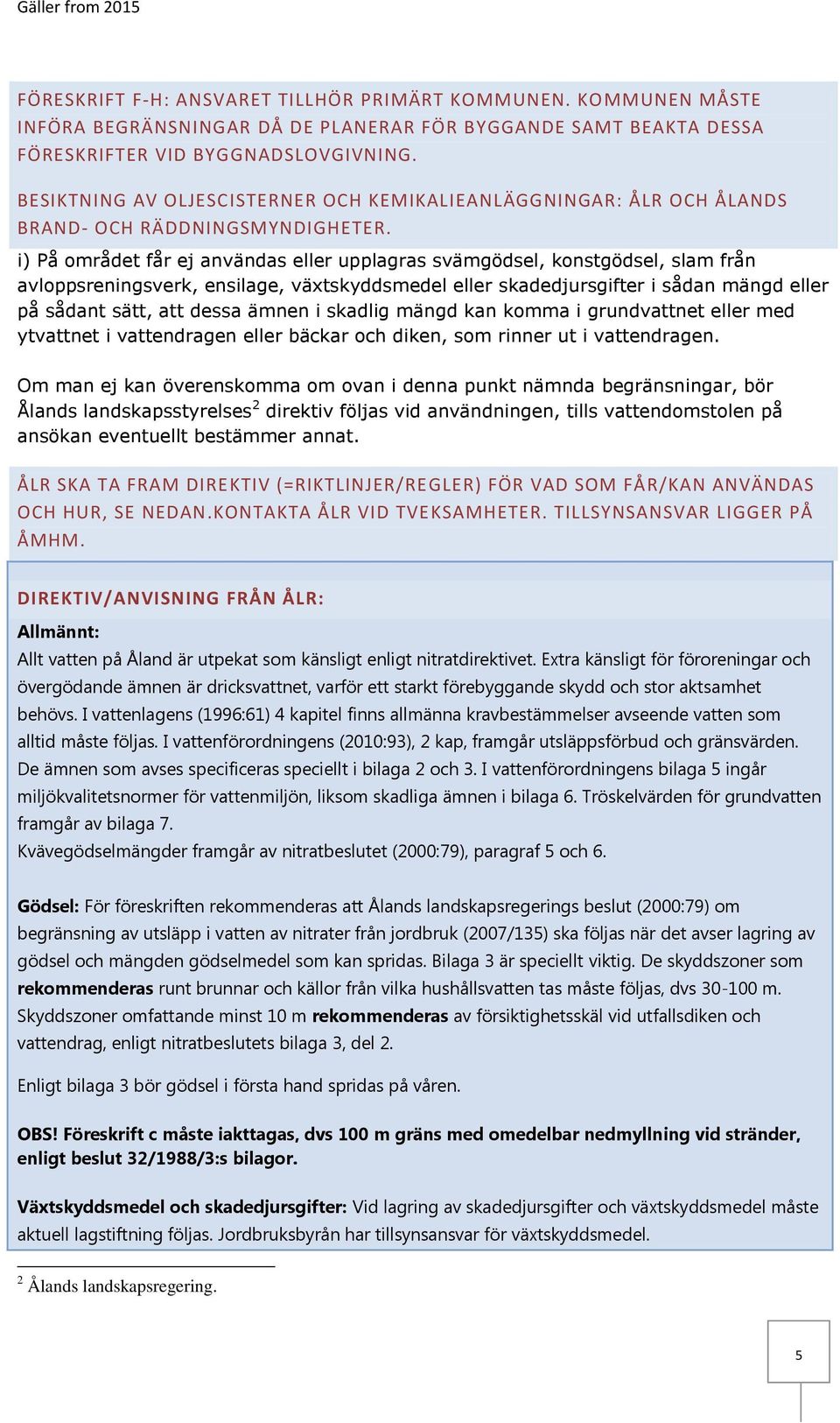 i) På området får ej användas eller upplagras svämgödsel, konstgödsel, slam från avloppsreningsverk, ensilage, växtskyddsmedel eller skadedjursgifter i sådan mängd eller på sådant sätt, att dessa