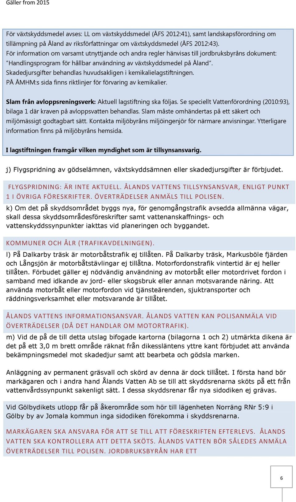 Skadedjursgifter behandlas huvudsakligen i kemikalielagstiftningen. PÅ ÅMHM:s sida finns riktlinjer för förvaring av kemikalier. Slam från avloppsreningsverk: Aktuell lagstiftning ska följas.