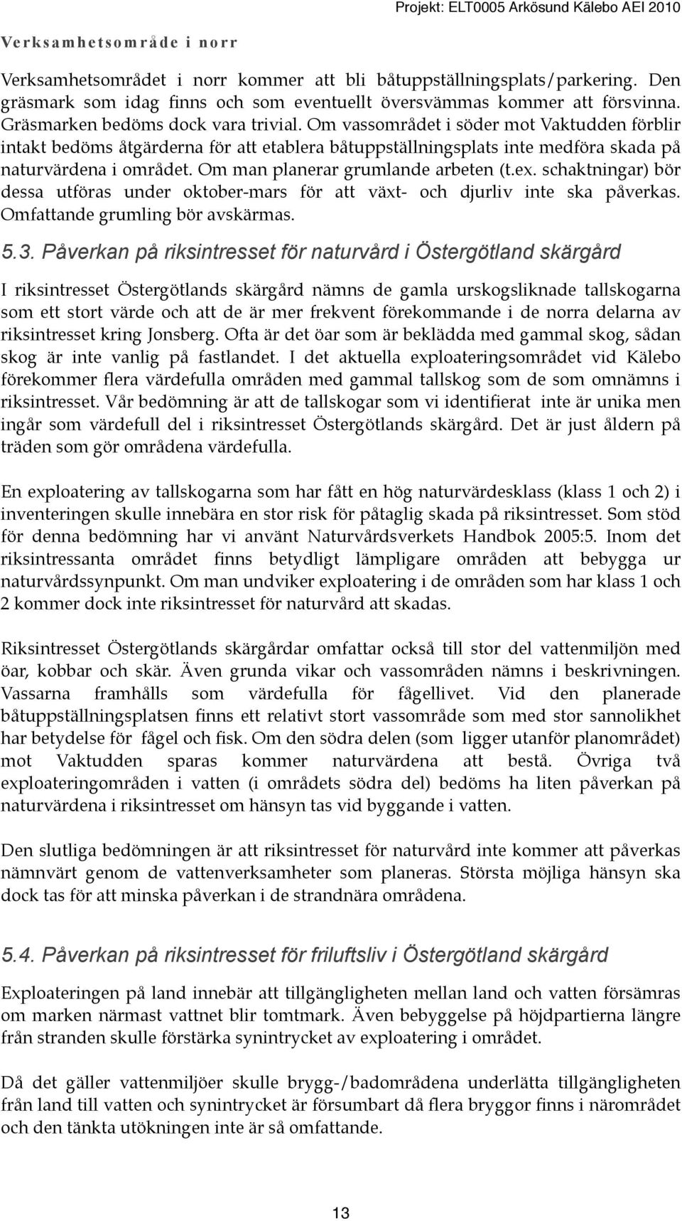 Om man planerar grumlande arbeten (t.ex. schaktningar) bör dessa utföras under oktober-mars för att växt- och djurliv inte ska påverkas. Omfattande grumling bör avskärmas. 5.3.