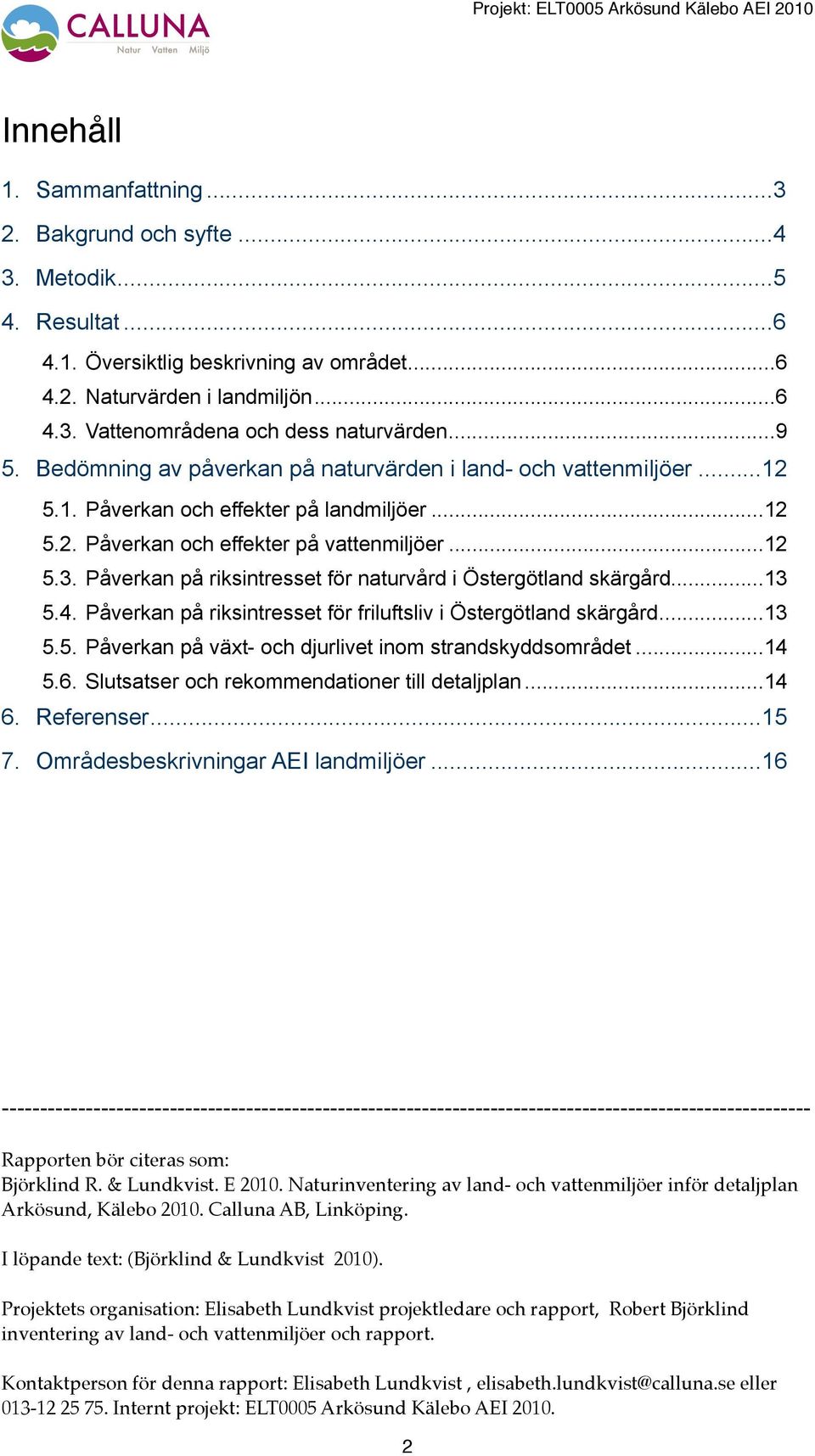 Påverkan på riksintresset för naturvård i Östergötland skärgård... 13 5.4. Påverkan på riksintresset för friluftsliv i Östergötland skärgård... 13 5.5. Påverkan på växt- och djurlivet inom strandskyddsområdet.