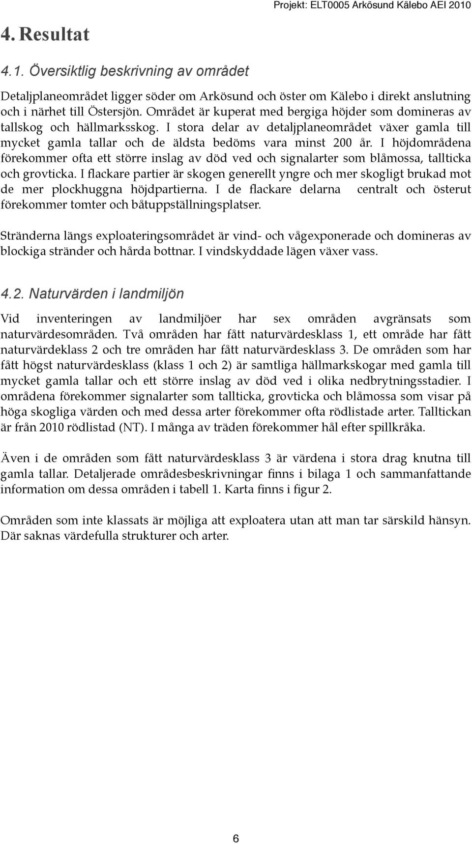 I höjdområdena förekommer ofta ett större inslag av död ved och signalarter som blåmossa, tallticka och grovticka.