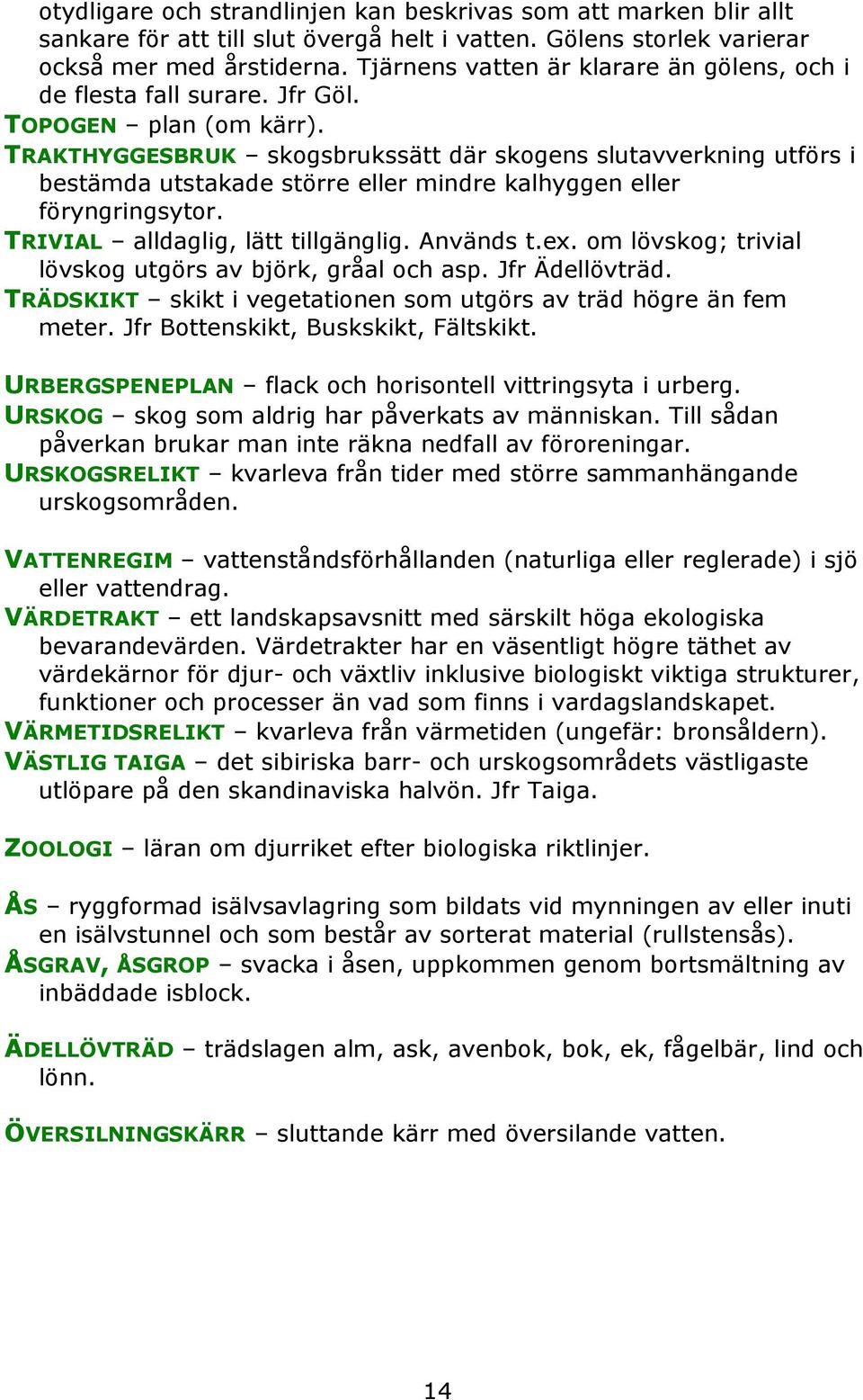 TRAKTHYGGESBRUK skogsbrukssätt där skogens slutavverkning utförs i bestämda utstakade större eller mindre kalhyggen eller föryngringsytor. TRIVIAL alldaglig, lätt tillgänglig. Används t.ex.