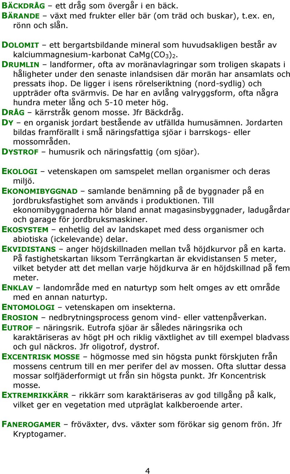 DRUMLIN landformer, ofta av moränavlagringar som troligen skapats i håligheter under den senaste inlandsisen där morän har ansamlats och pressats ihop.