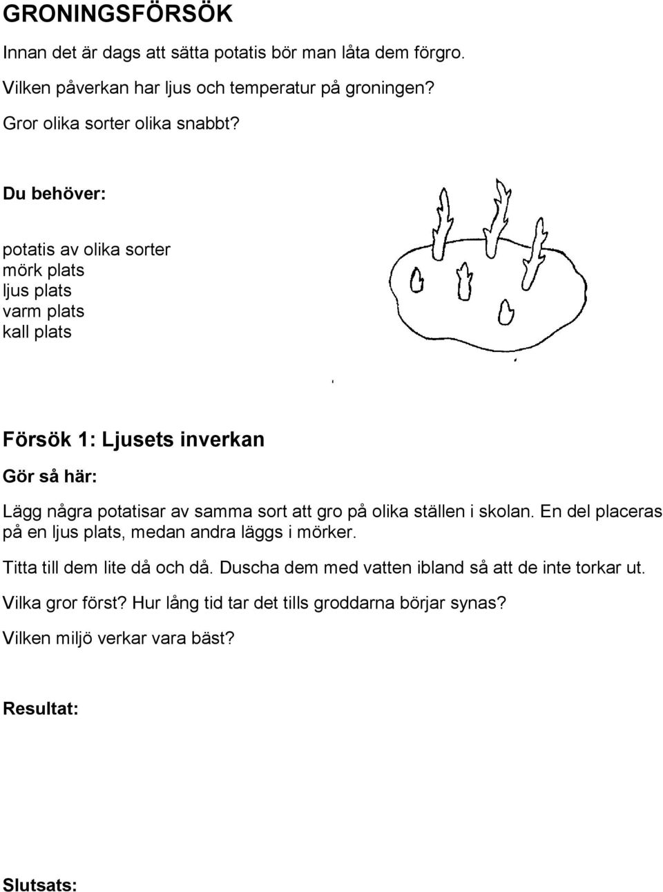 potatis av olika sorter mörk plats ljus plats varm plats kall plats Försök 1: Ljusets inverkan Lägg några potatisar av samma sort att gro på