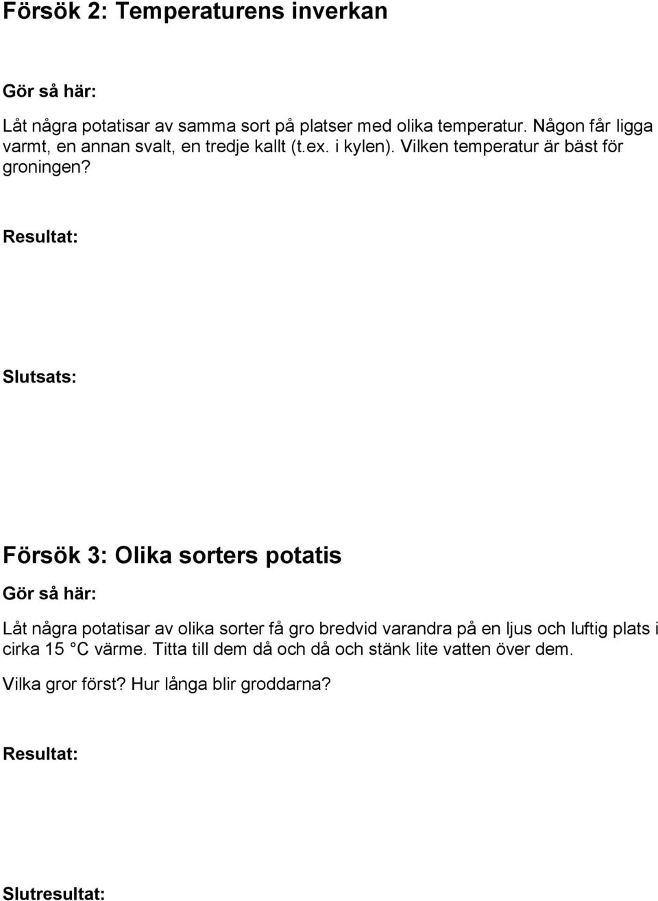 Försök 3: Olika sorters potatis Låt några potatisar av olika sorter få gro bredvid varandra på en ljus och luftig
