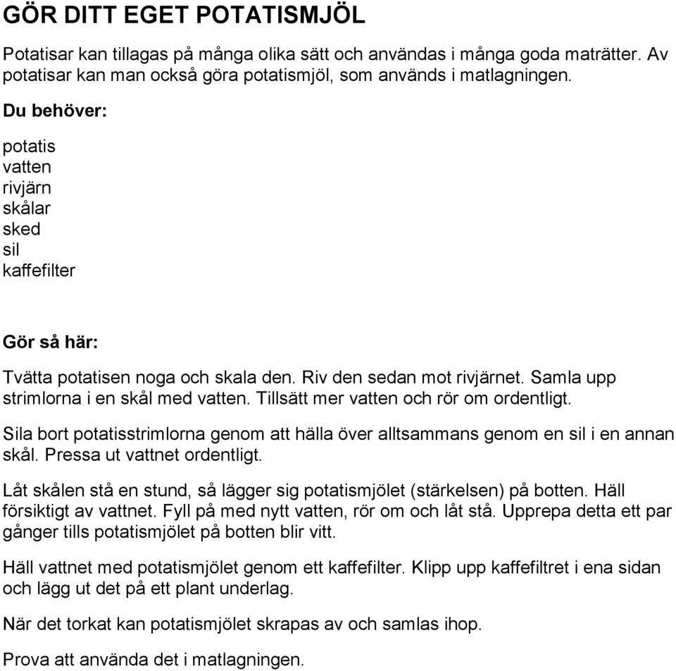 Tillsätt mer vatten och rör om ordentligt. Sila bort potatisstrimlorna genom att hälla över alltsammans genom en sil i en annan skål. Pressa ut vattnet ordentligt.