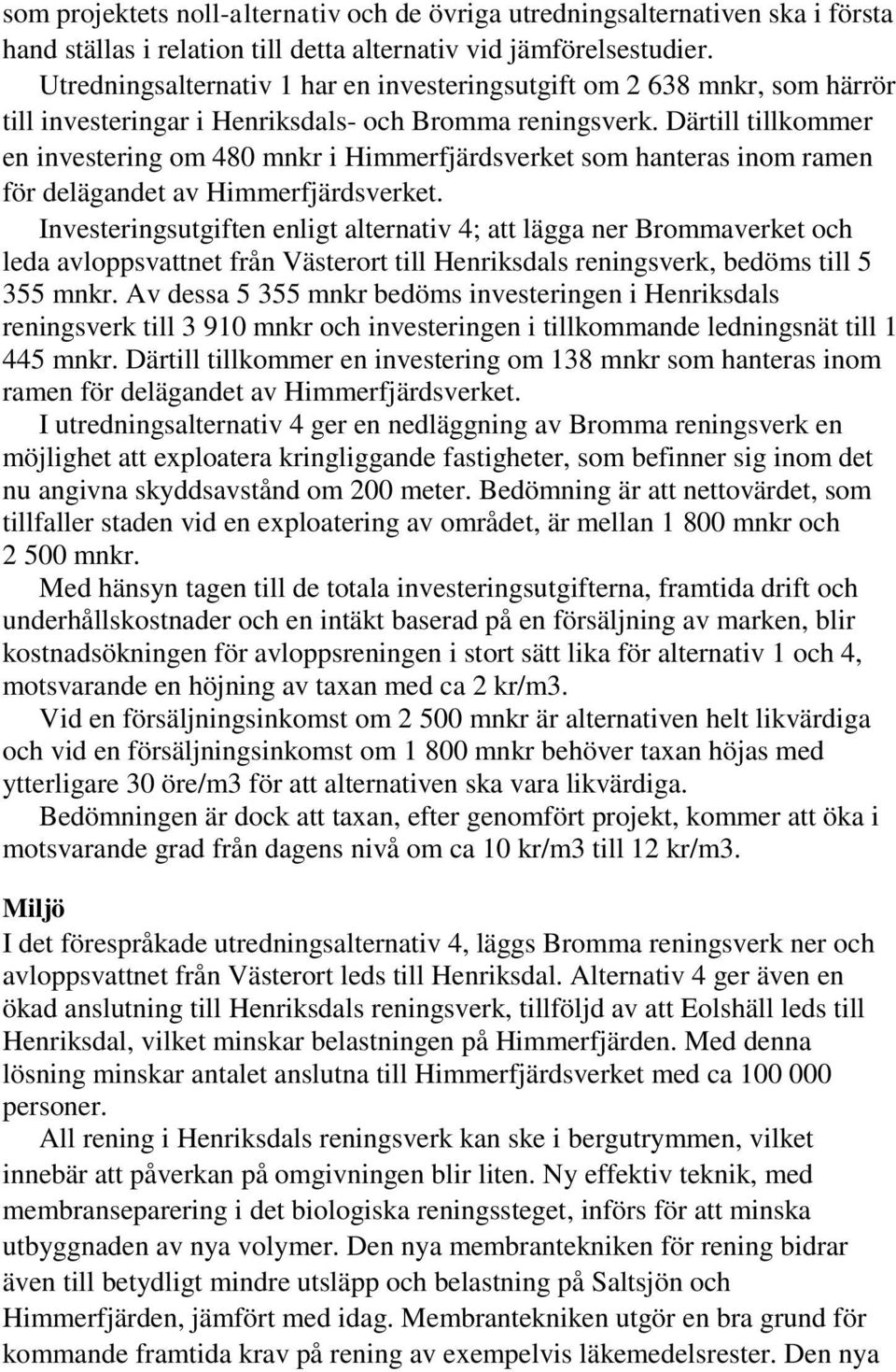 Därtill tillkommer en investering om 480 mnkr i Himmerfjärdsverket som hanteras inom ramen för delägandet av Himmerfjärdsverket.