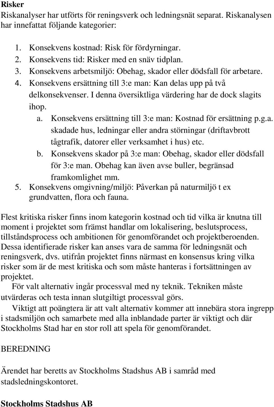 I denna översiktliga värdering har de dock slagits ihop. a. Konsekvens ersättning till 3:e man: Kostnad för ersättning p.g.a. skadade hus, ledningar eller andra störningar (driftavbrott tågtrafik, datorer eller verksamhet i hus) etc.