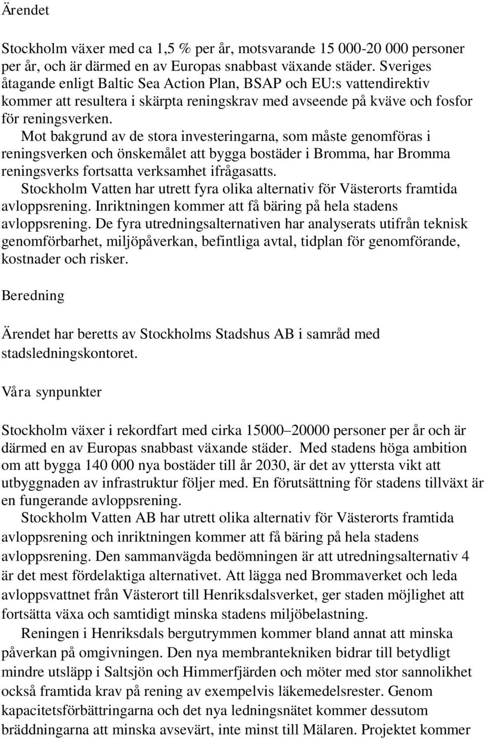 Mot bakgrund av de stora investeringarna, som måste genomföras i reningsverken och önskemålet att bygga bostäder i Bromma, har Bromma reningsverks fortsatta verksamhet ifrågasatts.