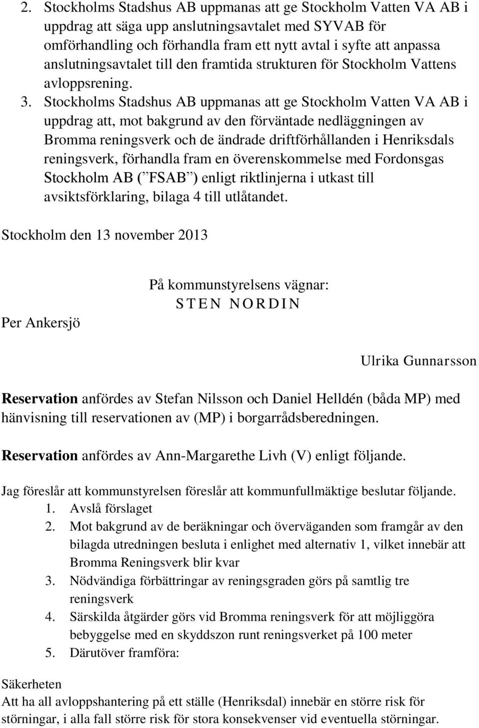 Stockholms Stadshus AB uppmanas att ge Stockholm Vatten VA AB i uppdrag att, mot bakgrund av den förväntade nedläggningen av Bromma reningsverk och de ändrade driftförhållanden i Henriksdals