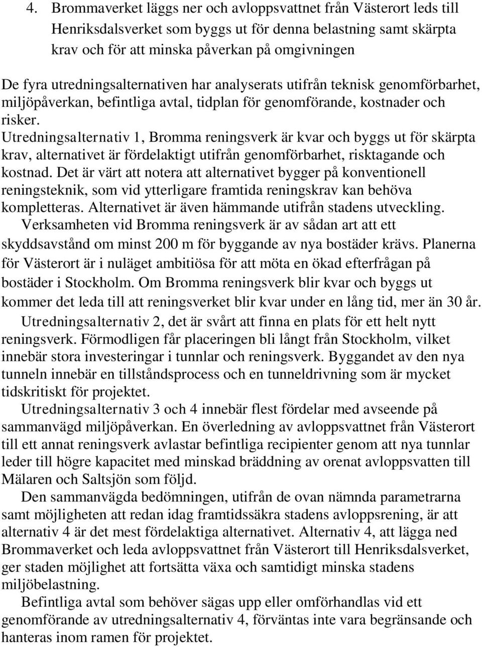 Utredningsalternativ 1, Bromma reningsverk är kvar och byggs ut för skärpta krav, alternativet är fördelaktigt utifrån genomförbarhet, risktagande och kostnad.