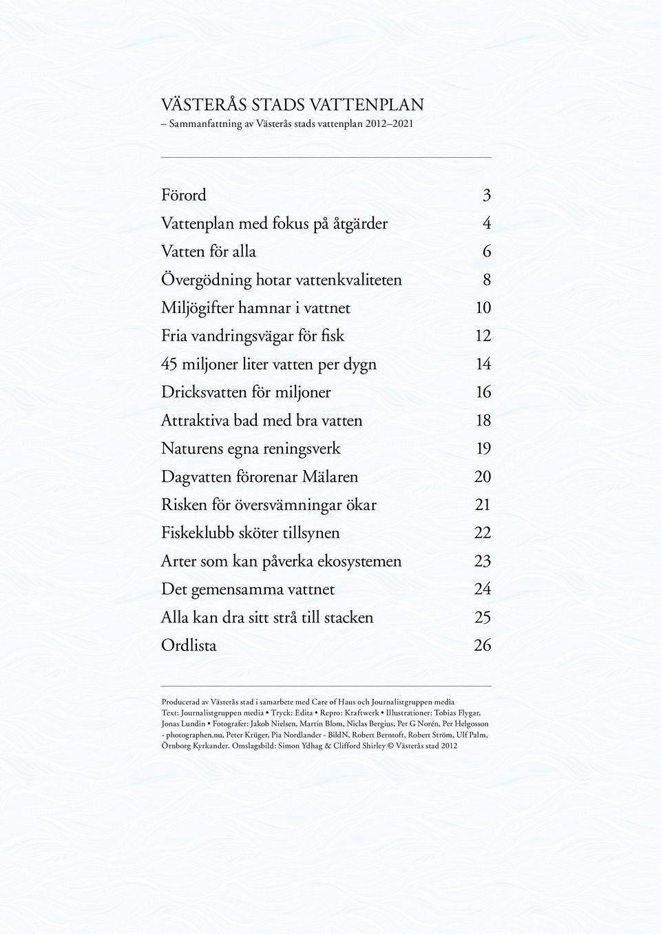 reningsverk 19 Dagvatten förorenar Mälaren 20 Risken för översvämningar ökar 21 Fiskeklubb sköter tillsynen 22 Arter som kan påverka ekosystemen 23 Det gemensamma vattnet 24 Alla kan dra sitt strå