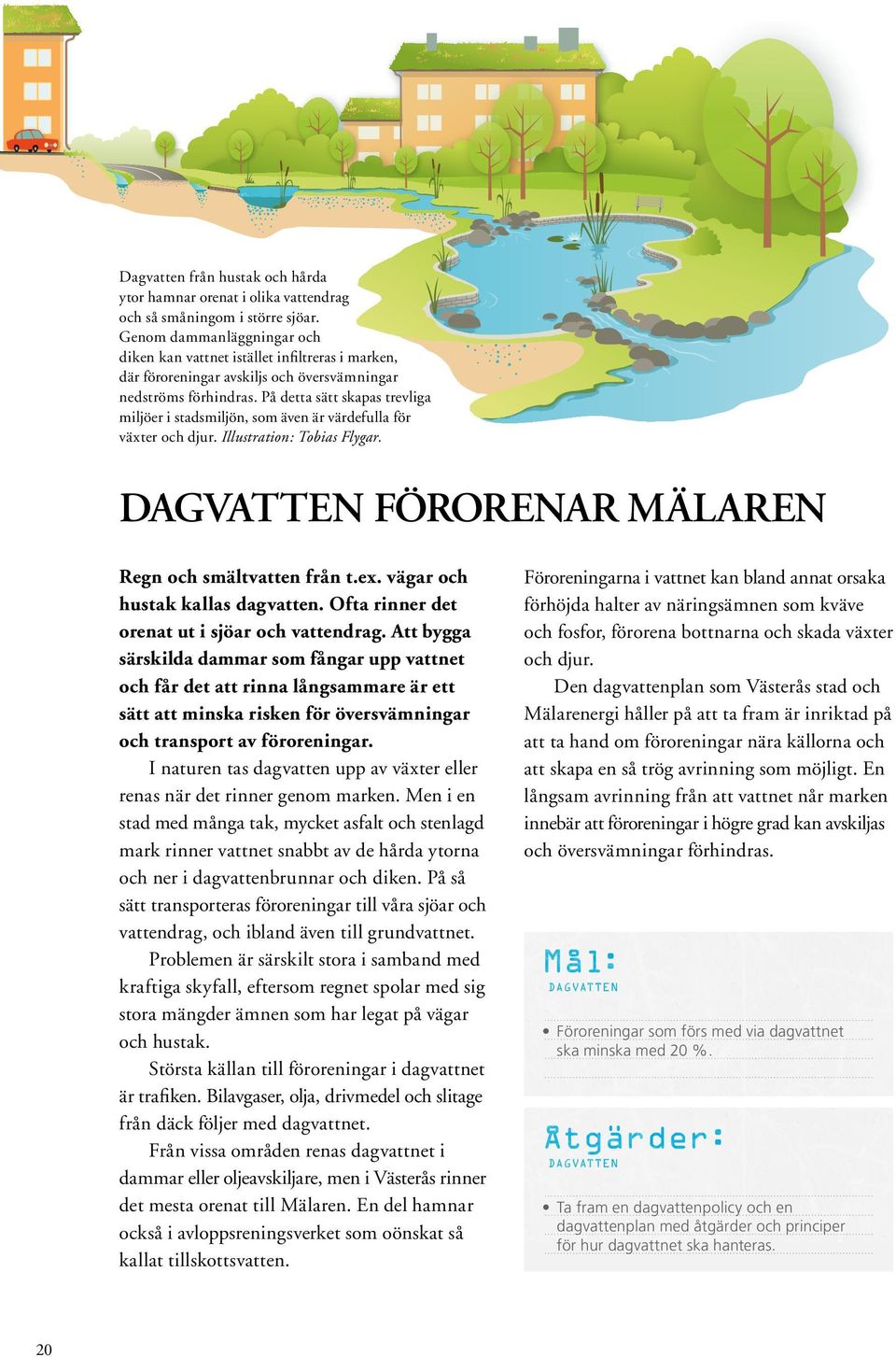 På detta sätt skapas trevliga miljöer i stadsmiljön, som även är värdefulla för växter och djur. Illustration: Tobias Flygar. Dagvatten förorenar Mälaren Regn och smältvatten från t.ex.