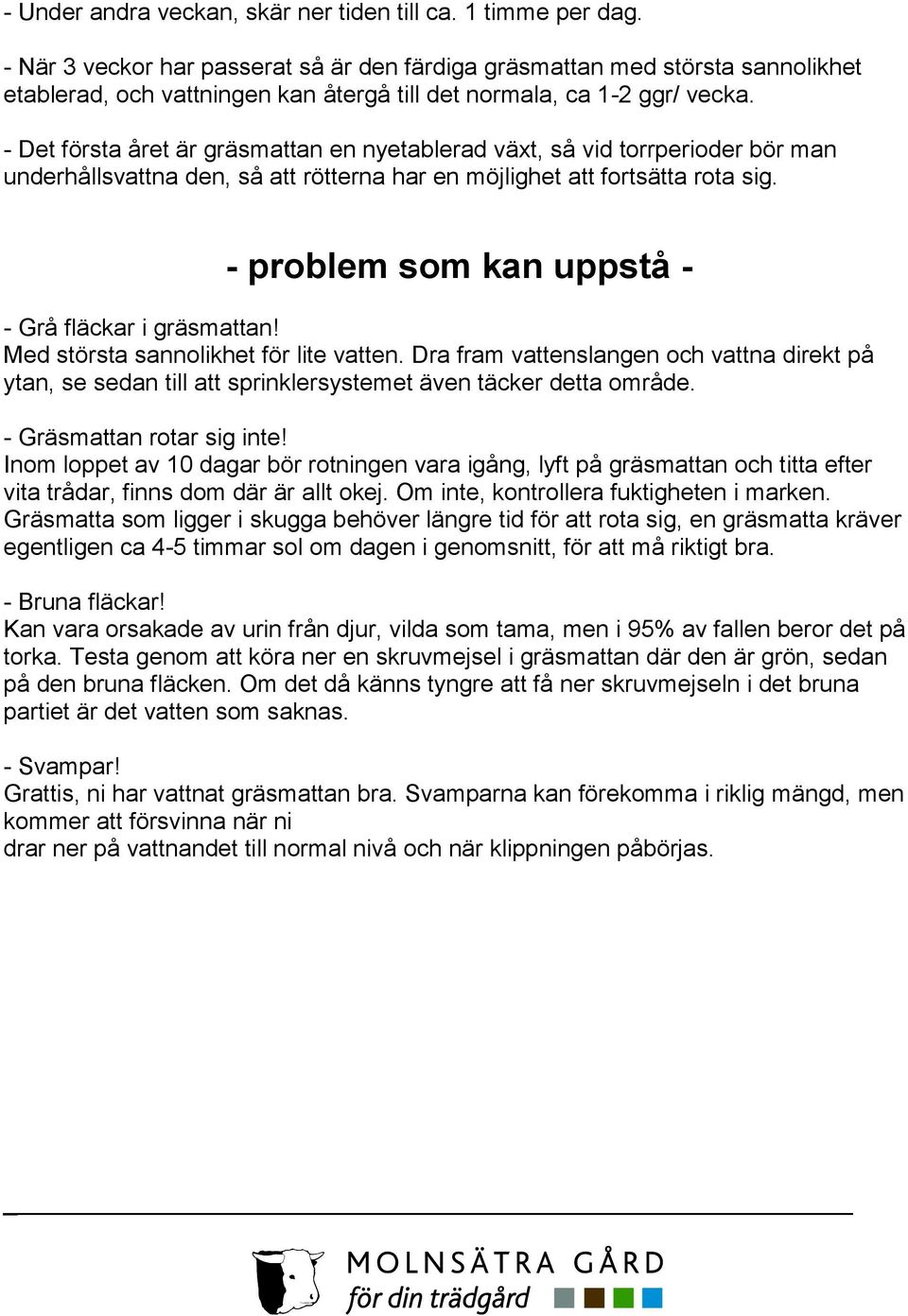 - Det första året är gräsmattan en nyetablerad växt, så vid torrperioder bör man underhållsvattna den, så att rötterna har en möjlighet att fortsätta rota sig.