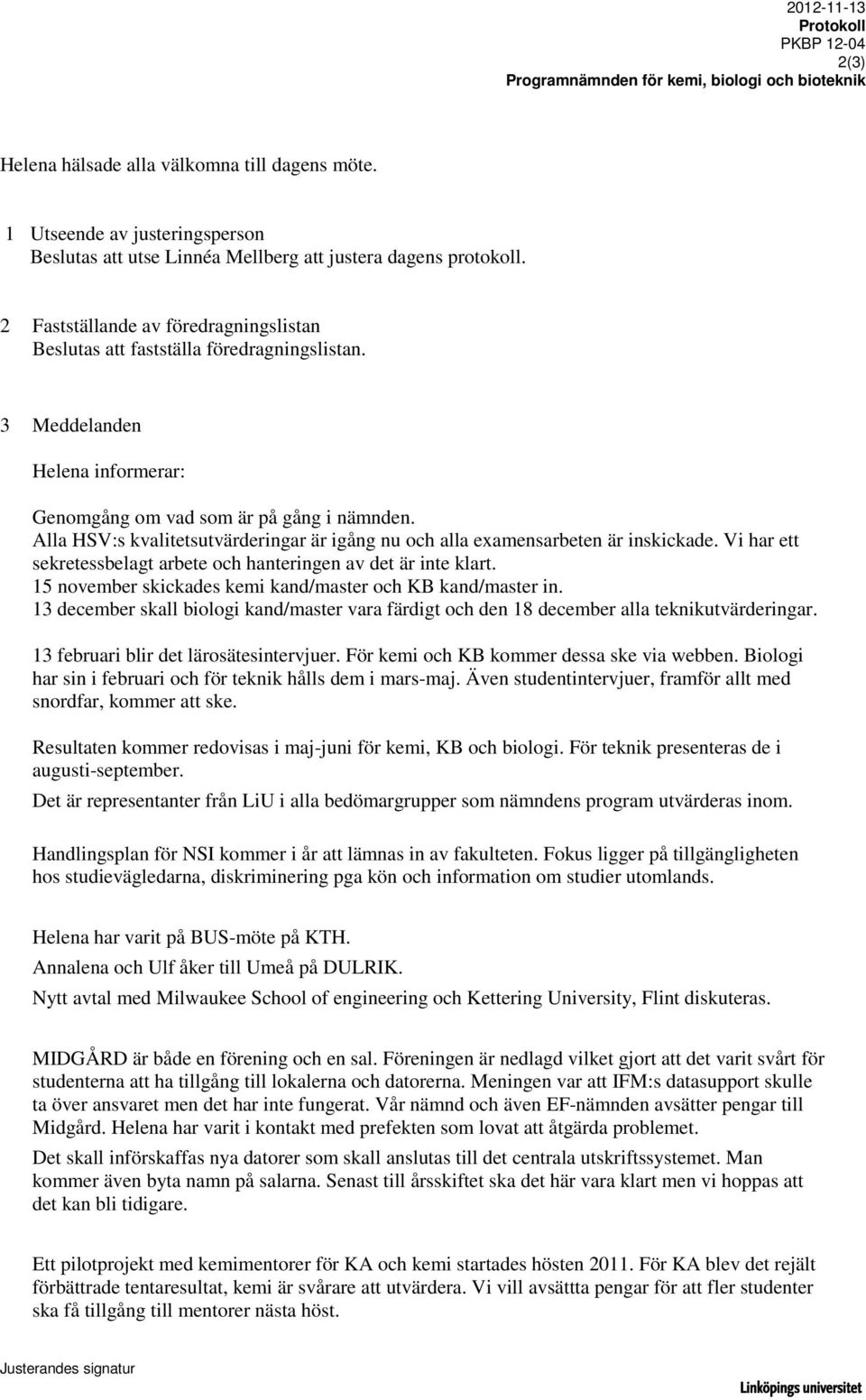 Alla HSV:s kvalitetsutvärderingar är igång nu och alla examensarbeten är inskickade. Vi har ett sekretessbelagt arbete och hanteringen av det är inte klart.