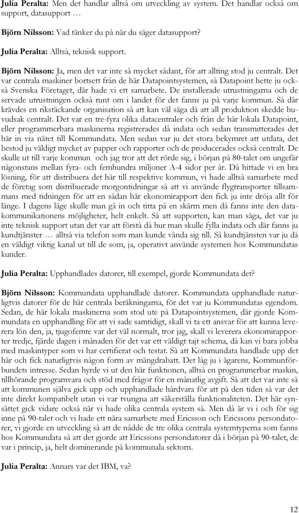 Det var centrala maskiner bortsett från de här Datapointsystemen, så Datapoint hette ju också Svenska Företaget, där hade vi ett samarbete.